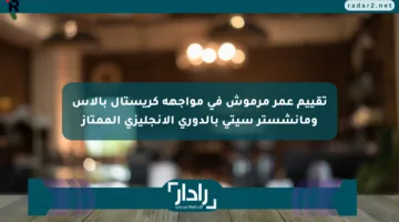تقييم عمر مرموش في مواجهة كريستال بالاس ومانشستر سيتي بالدوري الإنجليزي الممتاز